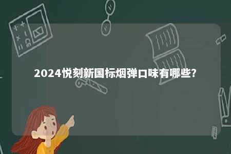 2024悦刻新国标烟弹口味有哪些？ 